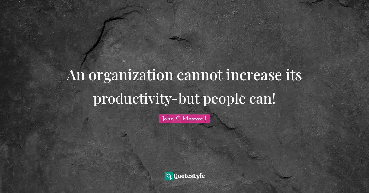 An organization cannot increase its productivity-but people can!