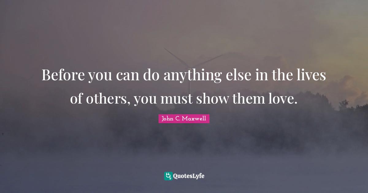 Before you can do anything else in the lives of others, you must show them love.