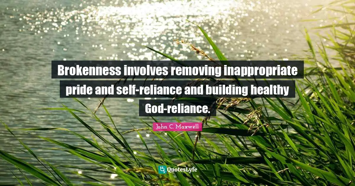 Inappropriate Quotes: "Brokenness involves removing inappropriate pride and self-reliance and building healthy God-reliance."