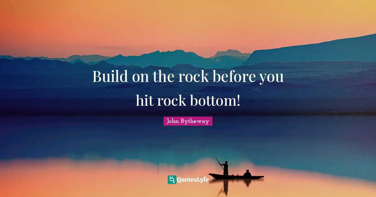Build on the rock before you hit rock bottom!