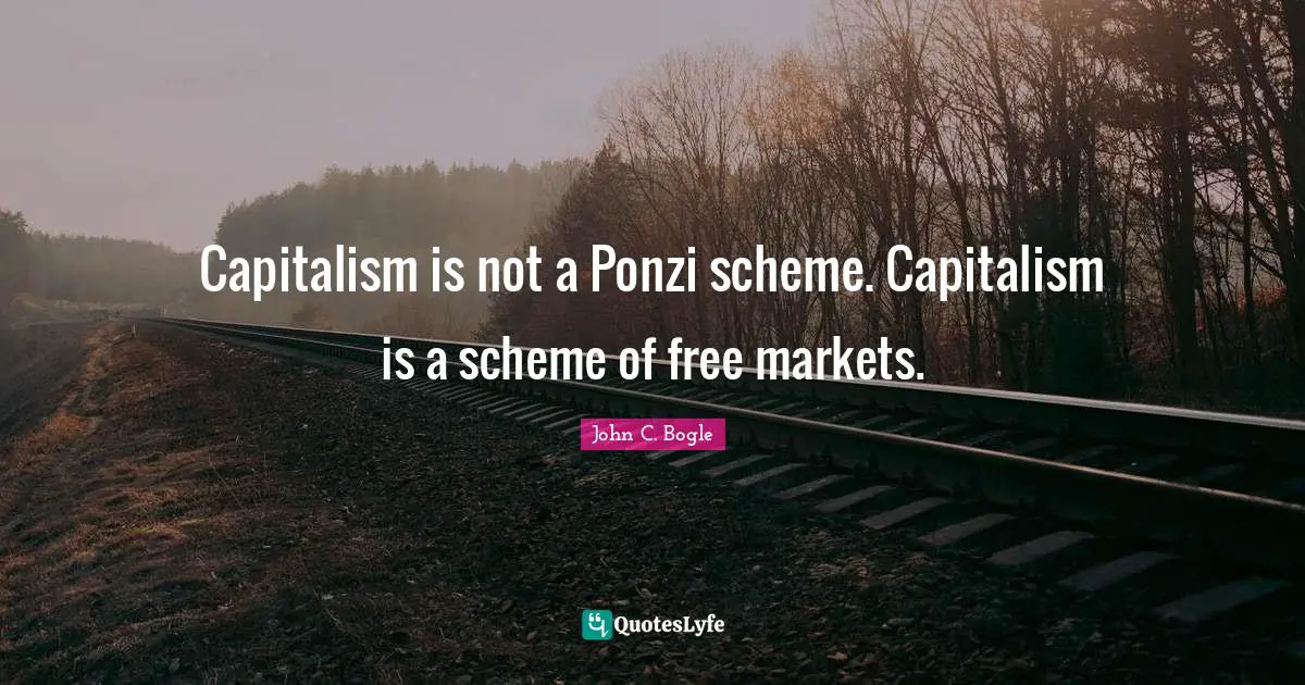 Capitalism is not a Ponzi scheme. Capitalism is a scheme of free markets.