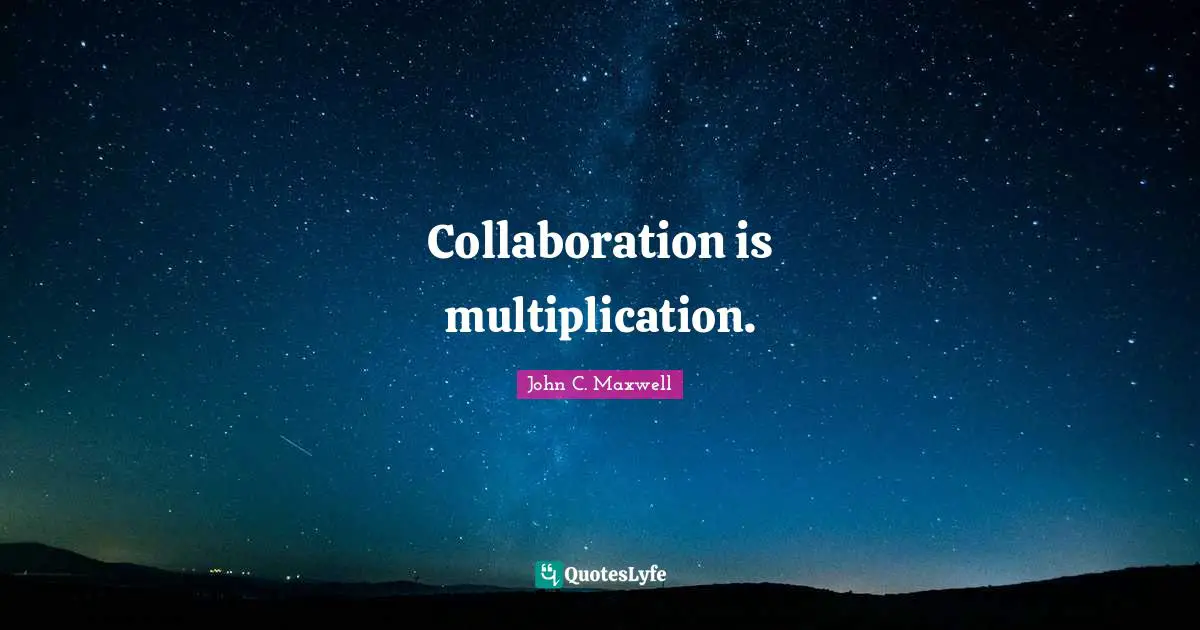 Collaboration is multiplication.