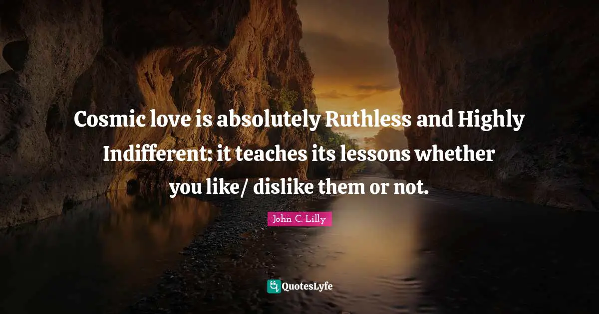 Indifferent Quotes: "Cosmic love is absolutely Ruthless and Highly Indifferent: it teaches its lessons whether you like/ dislike them or not."