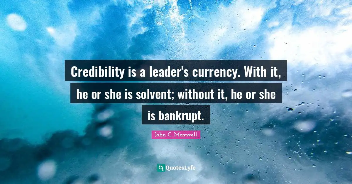Credibility Quotes: "Credibility is a leader's currency. With it, he or she is solvent; without it, he or she is bankrupt."