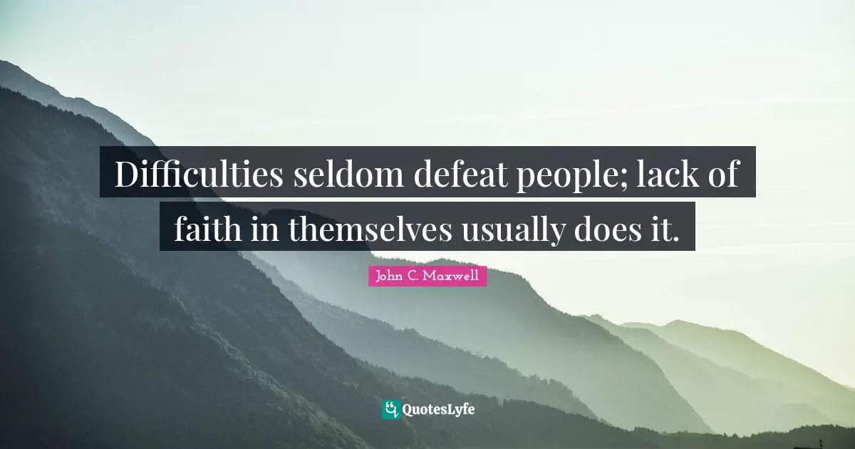 Difficulties seldom defeat people; lack of faith in themselves usually does it.