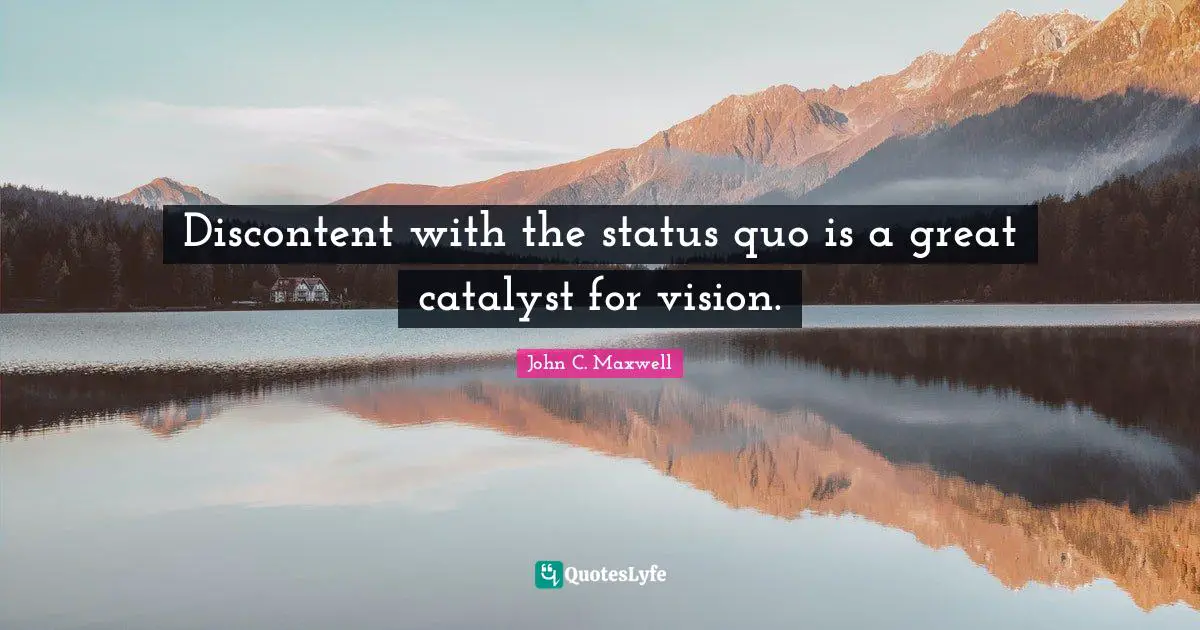 Discontent with the status quo is a great catalyst for vision.