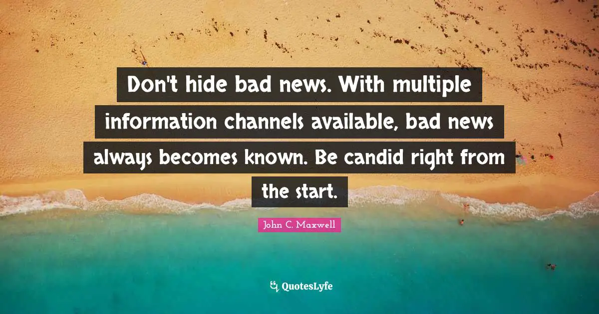 Candid Quotes: "Don't hide bad news. With multiple information channels available, bad news always becomes known. Be candid right from the start."