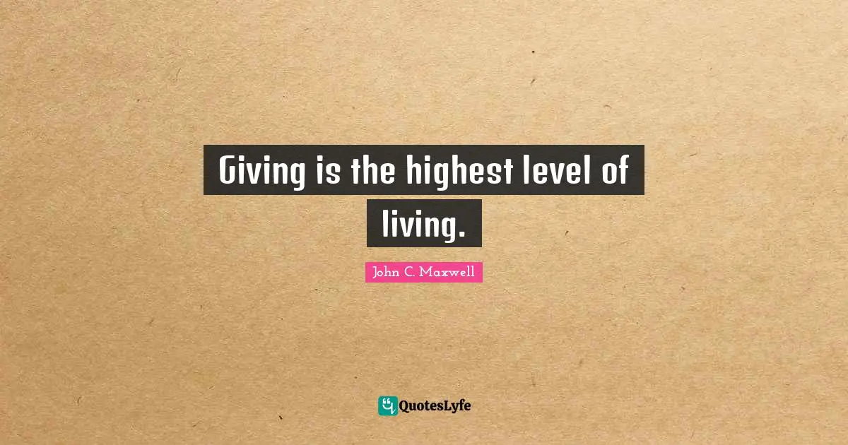 Giving is the highest level of living.