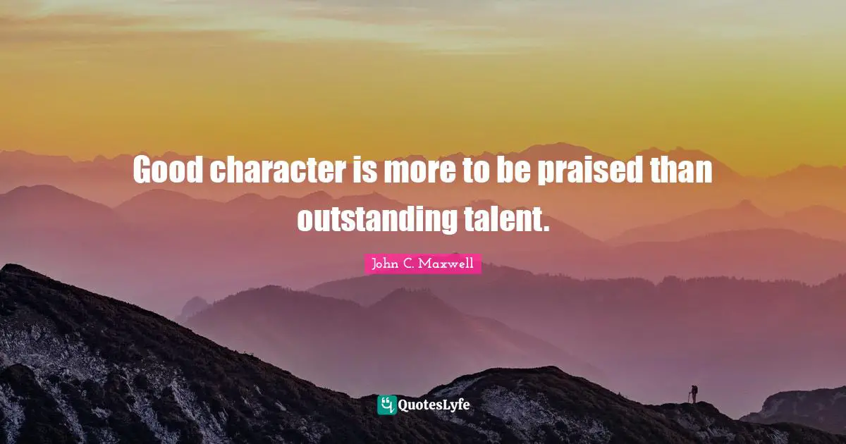 A Good Character Quotes: "Good character is more to be praised than outstanding talent."