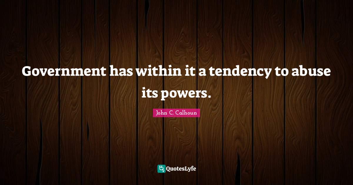 Government has within it a tendency to abuse its powers.... Quote by John C. Calhoun QuotesLyfe