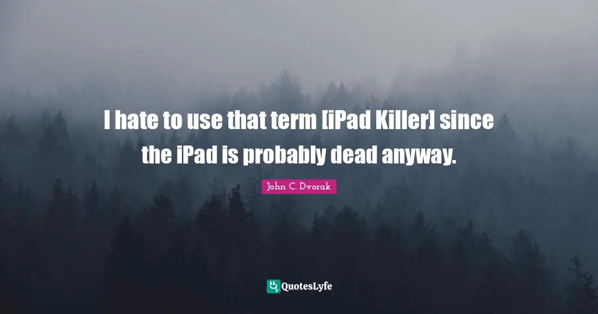 I hate to use that term [iPad Killer] since the iPad is probably dead anyway.