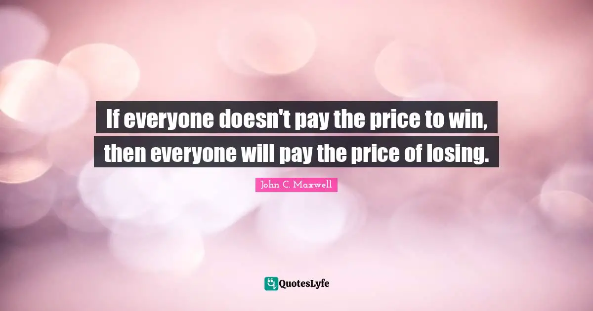 If everyone doesn't pay the price to win, then everyone will pay the price of losing.