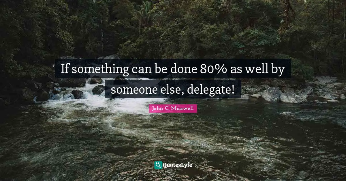 If something can be done 80% as well by someone else, delegate!