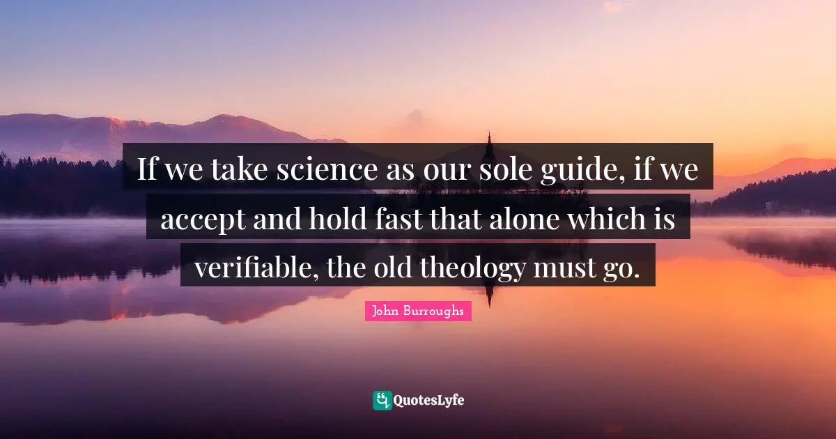 Hold Fast Quotes: "If we take science as our sole guide, if we accept and hold fast that alone which is verifiable, the old theology must go."