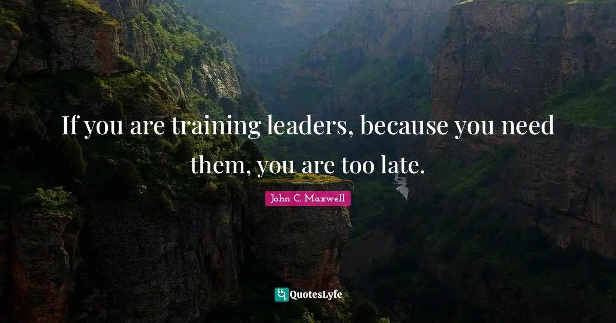 If you are training leaders, because you need them, you are too late.