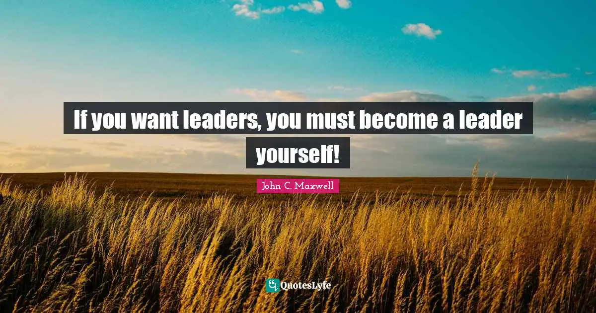 If you want leaders, you must become a leader yourself!