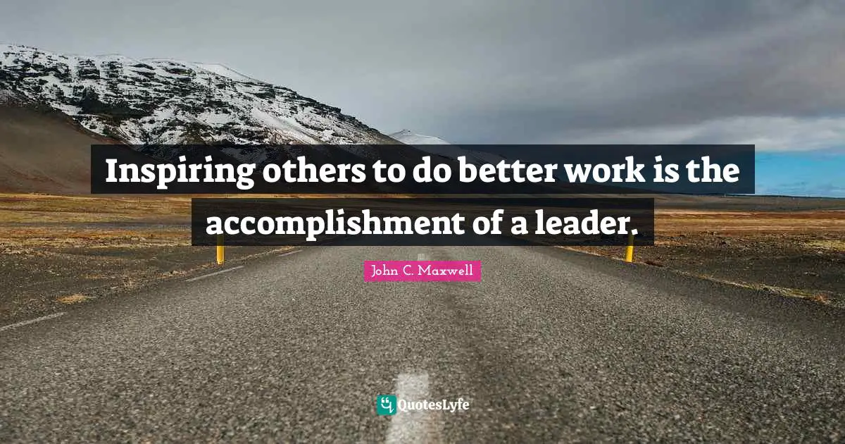 Inspiring others to do better work is the accomplishment of a leader.