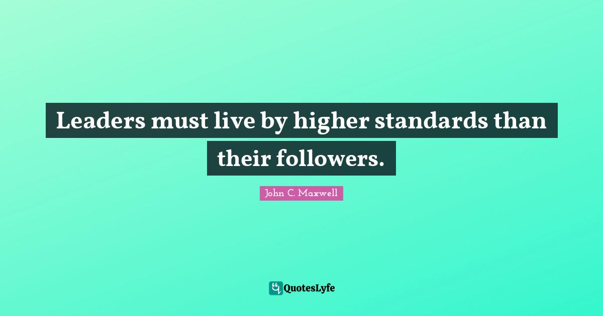 Leaders must live by higher standards than their followers.
