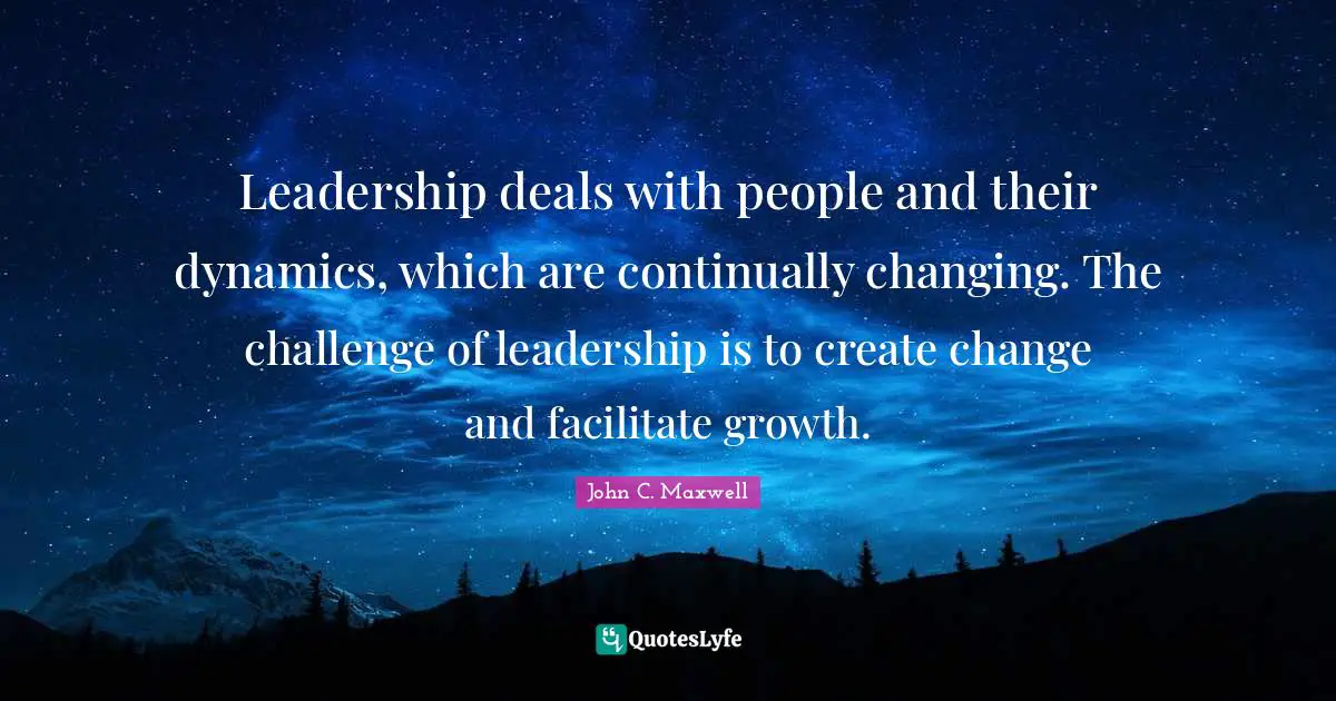 Facilitate Quotes: "Leadership deals with people and their dynamics, which are continually changing. The challenge of leadership is to create change and facilitate growth."