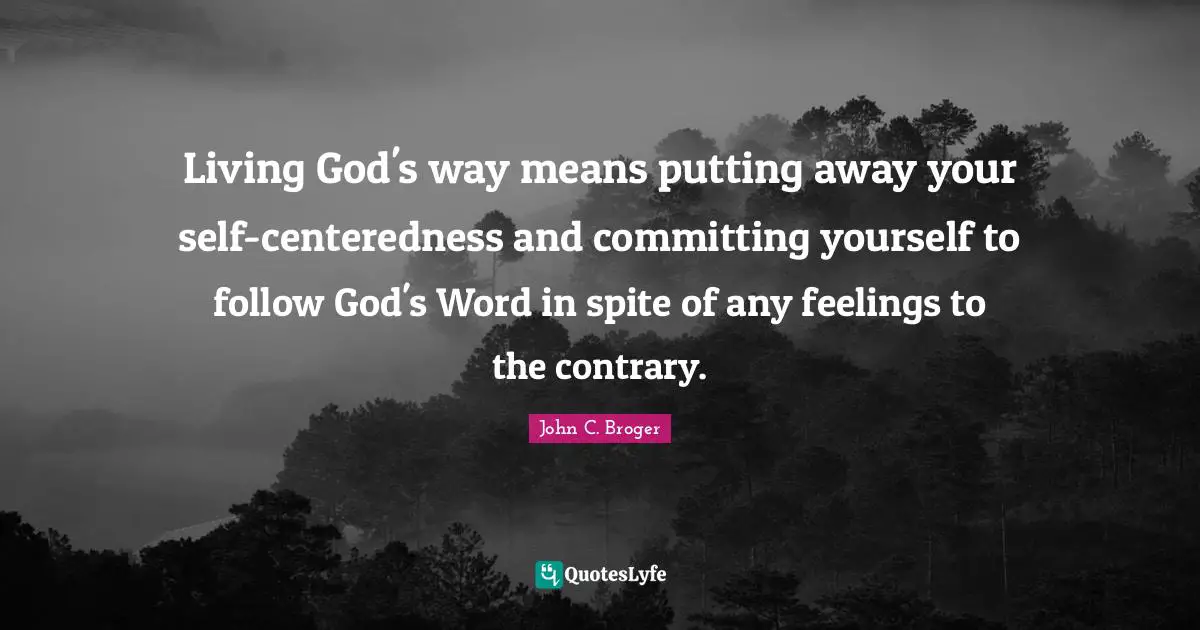 Living God's way means putting away your self-centeredness and committing yourself to follow God's Word in spite of any feelings to the contrary.