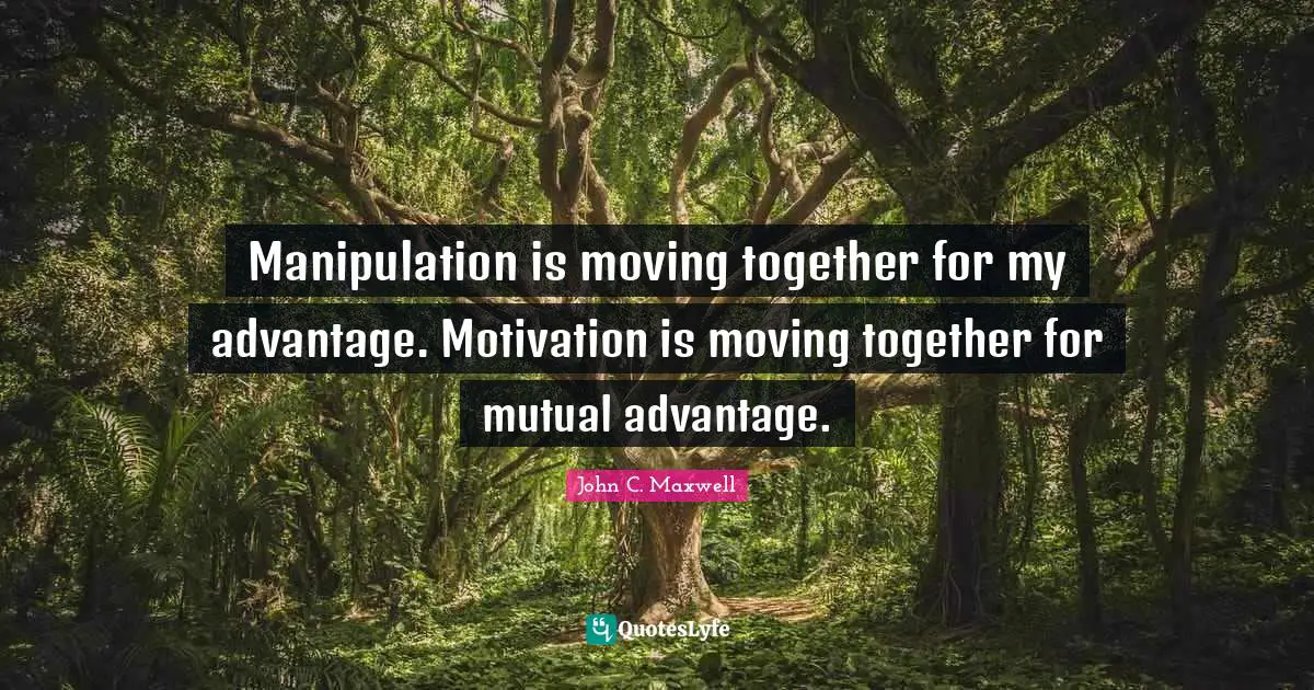 Manipulation Quotes: "Manipulation is moving together for my advantage. Motivation is moving together for mutual advantage."