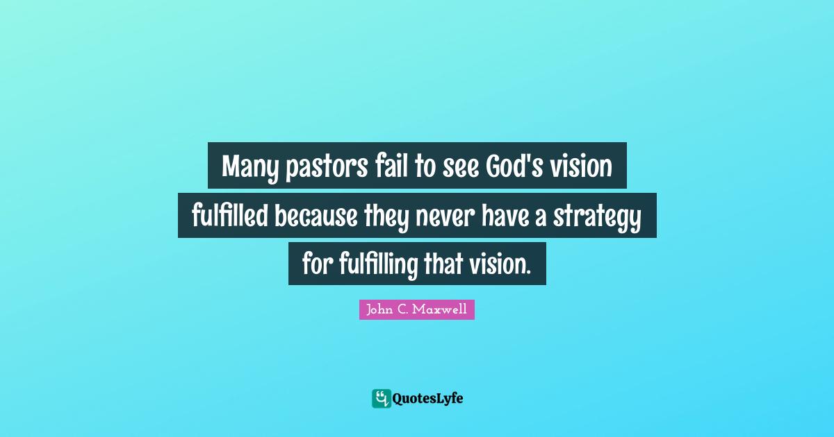 Many pastors fail to see God's vision fulfilled because they never have a strategy for fulfilling that vision.