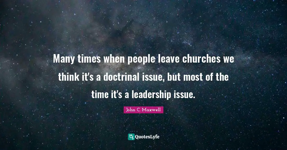 Many times when people leave churches we think it's a doctrinal issue, but most of the time it's a leadership issue.