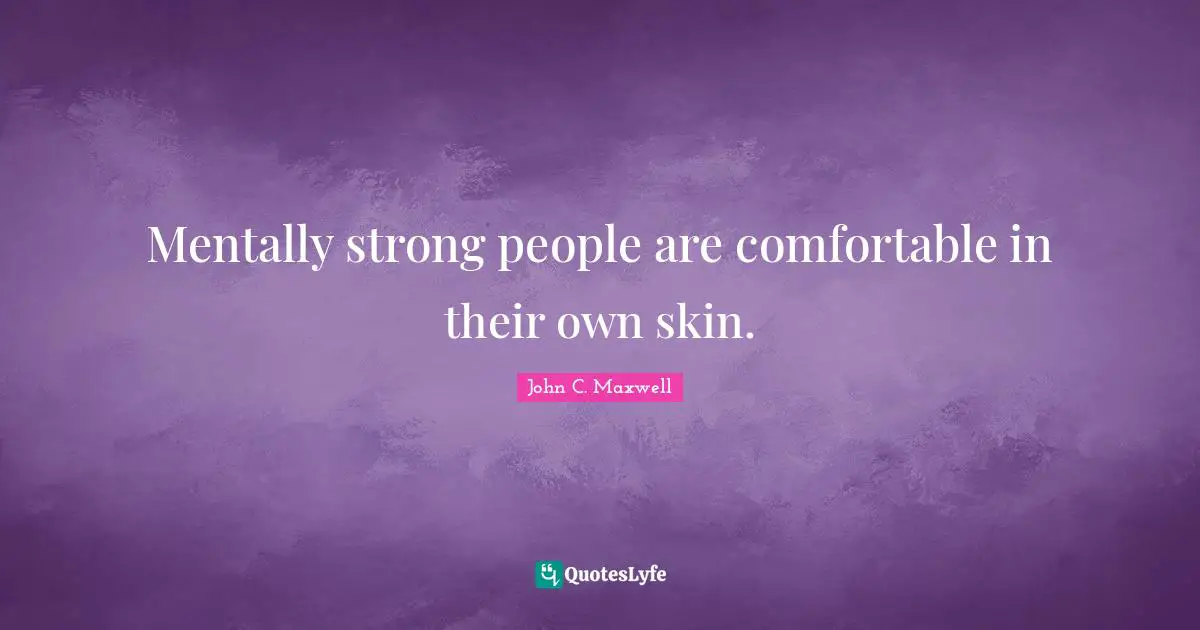 Mentally strong people are comfortable in their own skin.