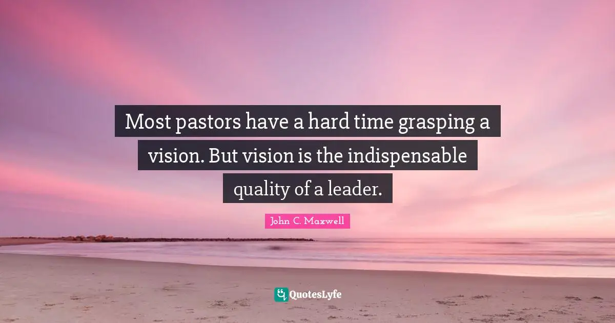 Most pastors have a hard time grasping a vision. But vision is the indispensable quality of a leader.