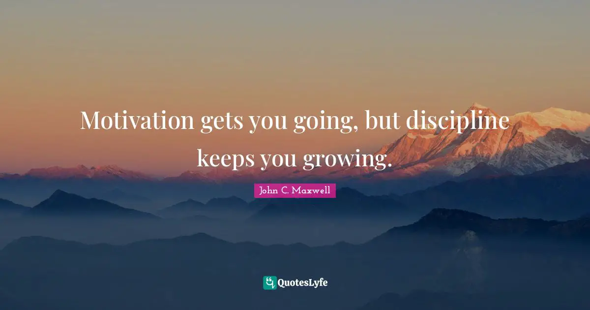 Motivation gets you going, but discipline keeps you growing.