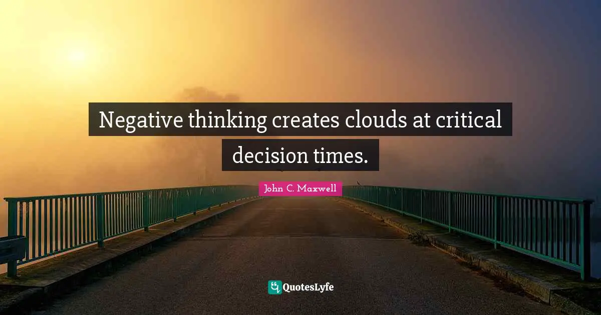 Negative thinking creates clouds at critical decision times.