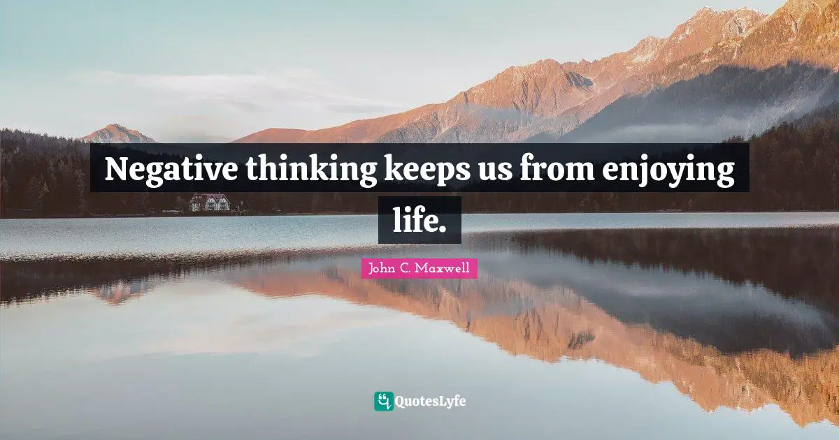 Stay Positive Quotes: "Negative thinking keeps us from enjoying life."