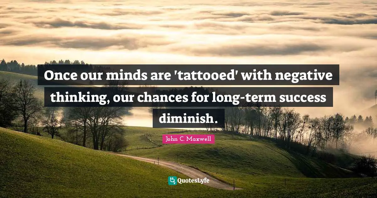 Diminish Quotes: "Once our minds are 'tattooed' with negative thinking, our chances for long-term success diminish."