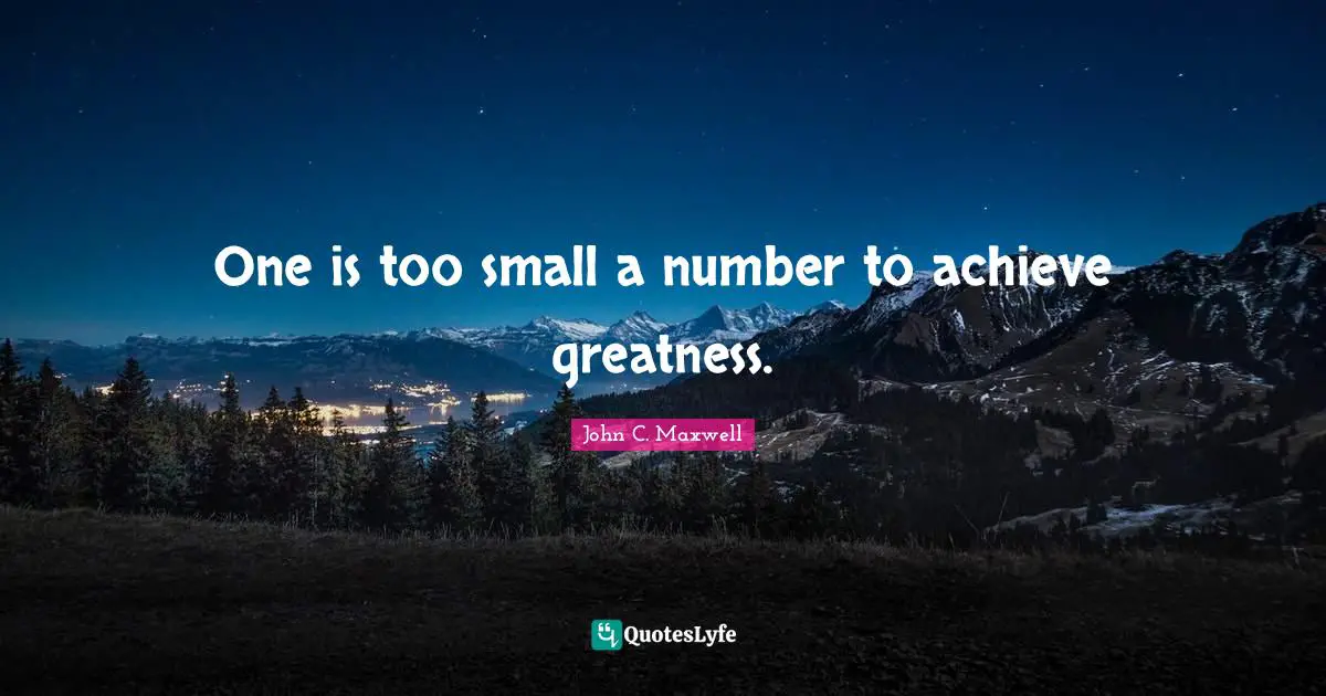 One is too small a number to achieve greatness.