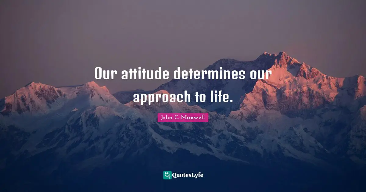 Stay Positive Quotes: "Our attitude determines our approach to life."