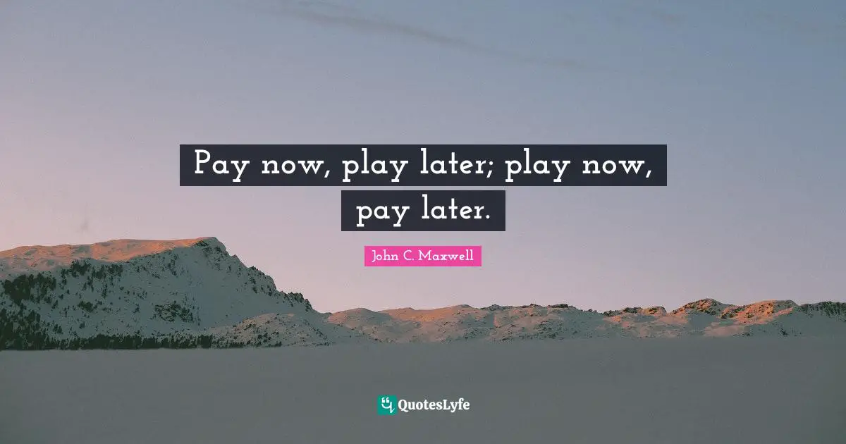 Pay now, play later; play now, pay later.