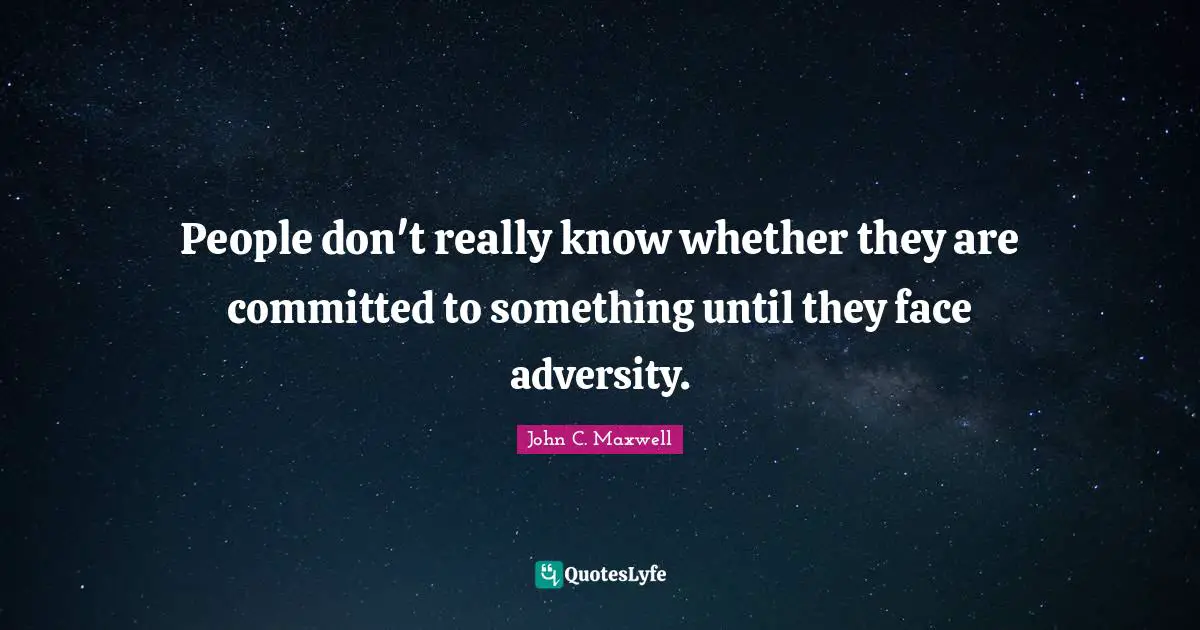 People don't really know whether they are committed to something until they face adversity.