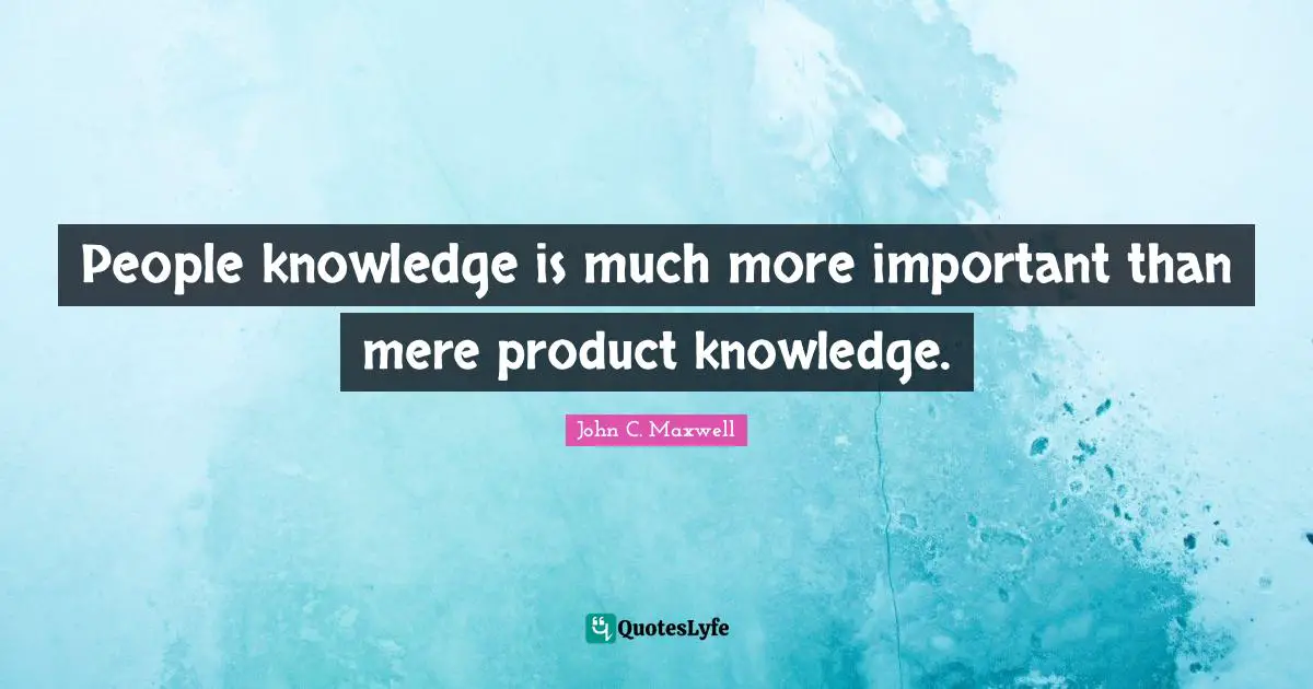 People knowledge is much more important than mere product knowledge.