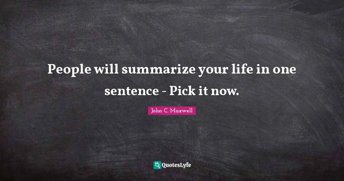 People will summarize your life in one sentence - Pick it now.