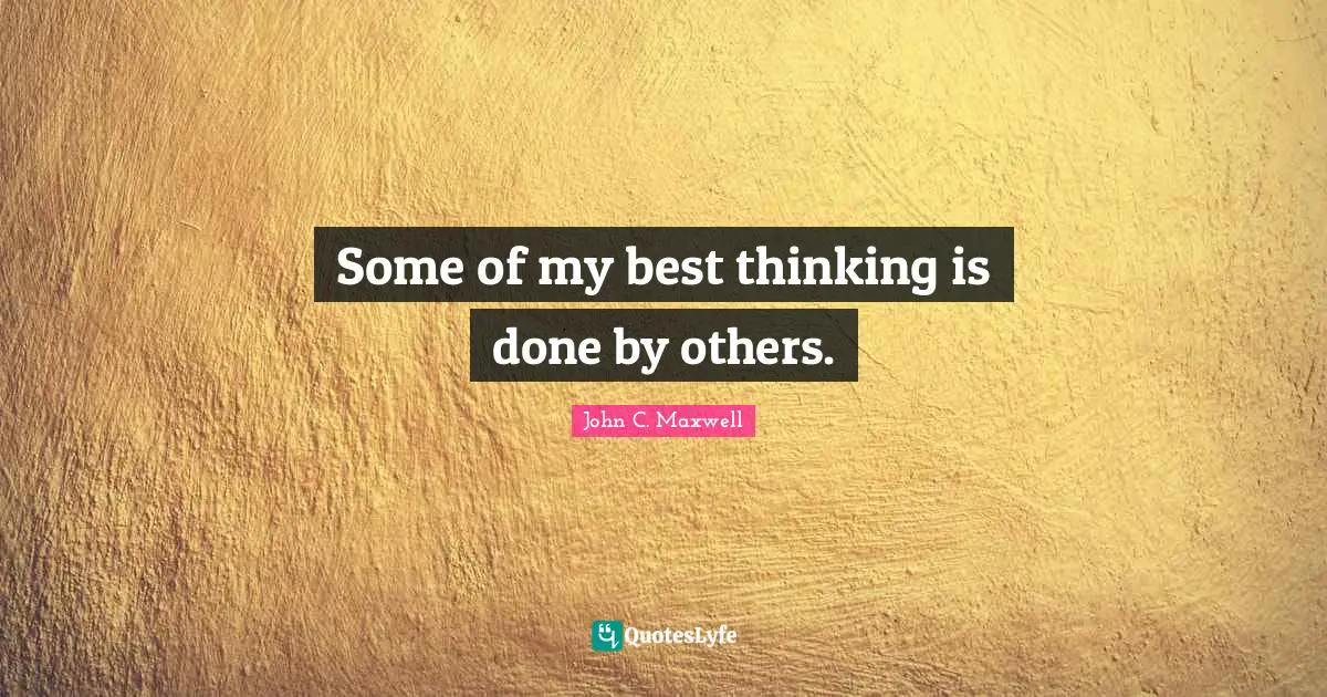 Some of my best thinking is done by others.