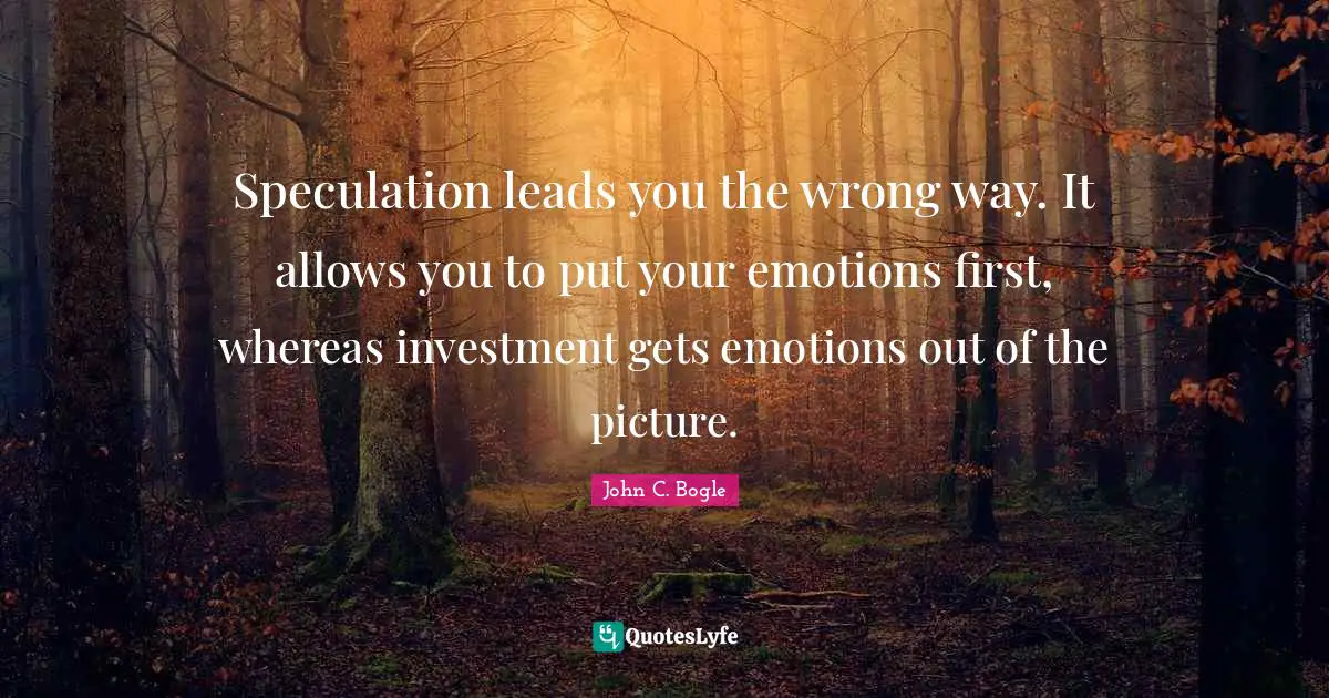 Speculation leads you the wrong way. It allows you to put your emotions first, whereas investment gets emotions out of the picture.