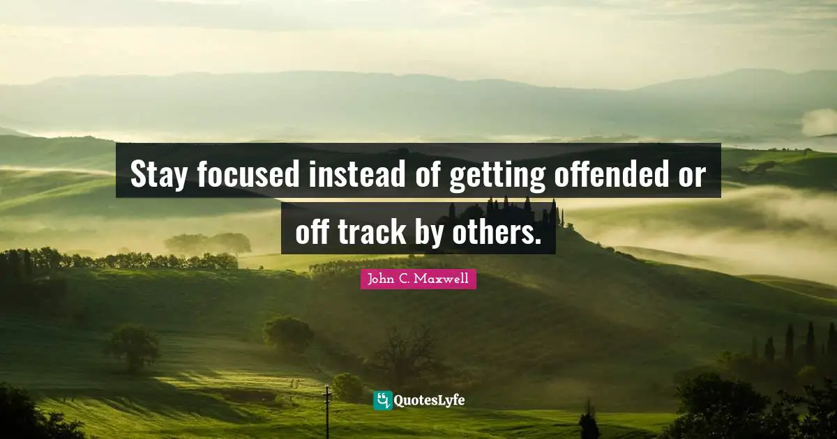 Stay Focused Quotes: "Stay focused instead of getting offended or off track by others."