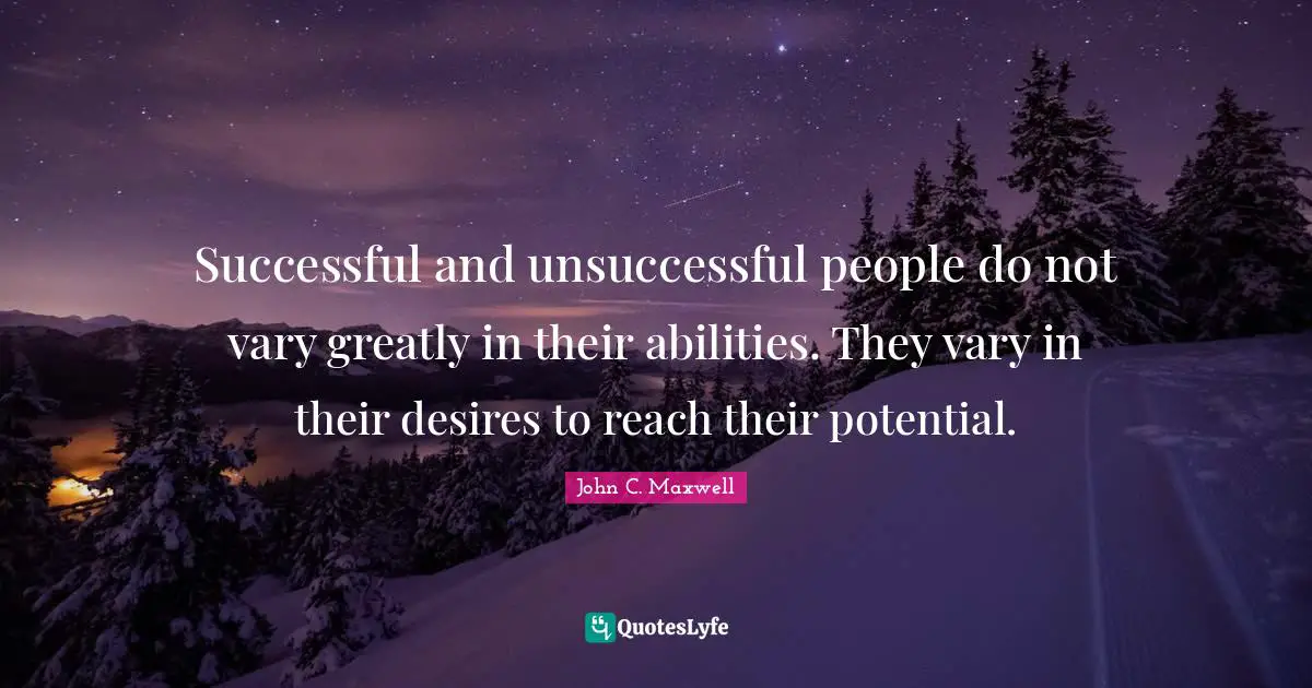 John C. Maxwell Quotes: "Successful and unsuccessful people do not vary greatly in their abilities. They vary in their desires to reach their potential."