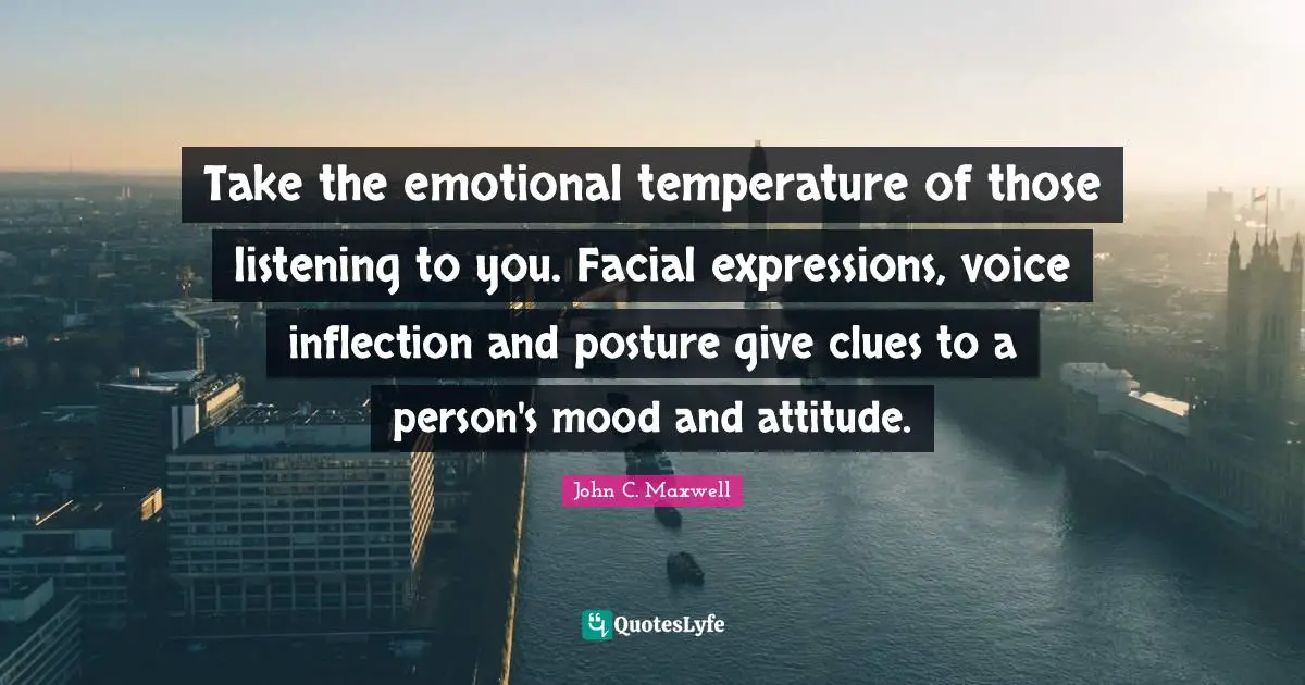Temperature Quotes: "Take the emotional temperature of those listening to you. Facial expressions, voice inflection and posture give clues to a person's mood and attitude."