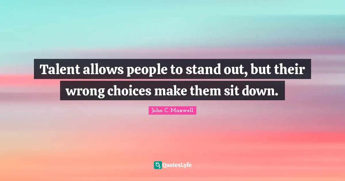 Wrong Choices Quotes: "Talent allows people to stand out, but their wrong choices make them sit down."