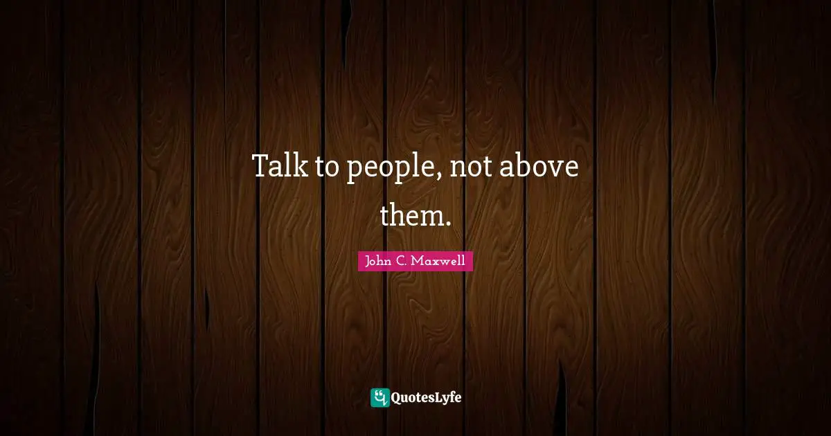 Talk to people, not above them.