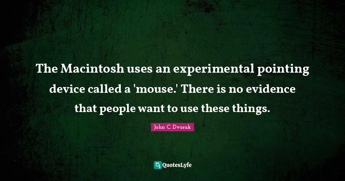 The Macintosh uses an experimental pointing device called a 'mouse.' There is no evidence that people want to use these things.