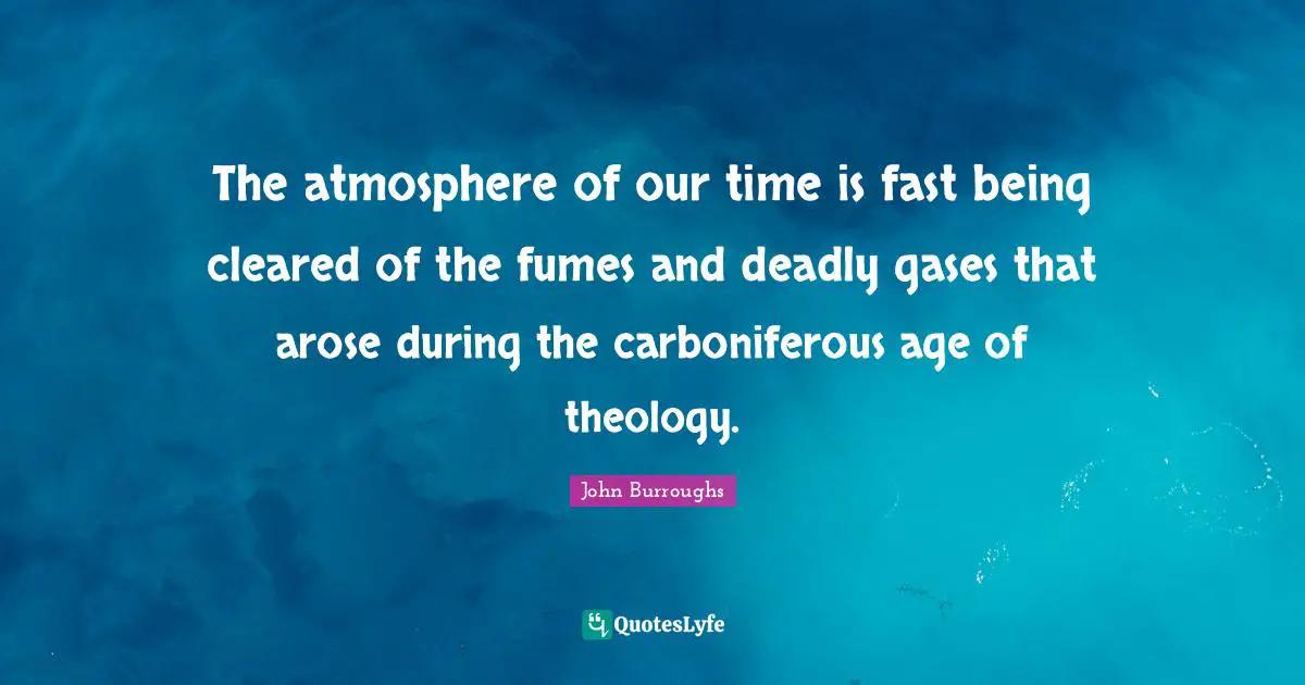 The atmosphere of our time is fast being cleared of the fumes and deadly gases that arose during the carboniferous age of theology.