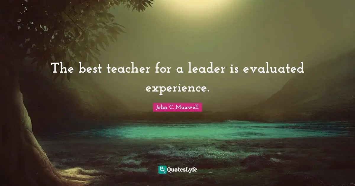 The best teacher for a leader is evaluated experience.