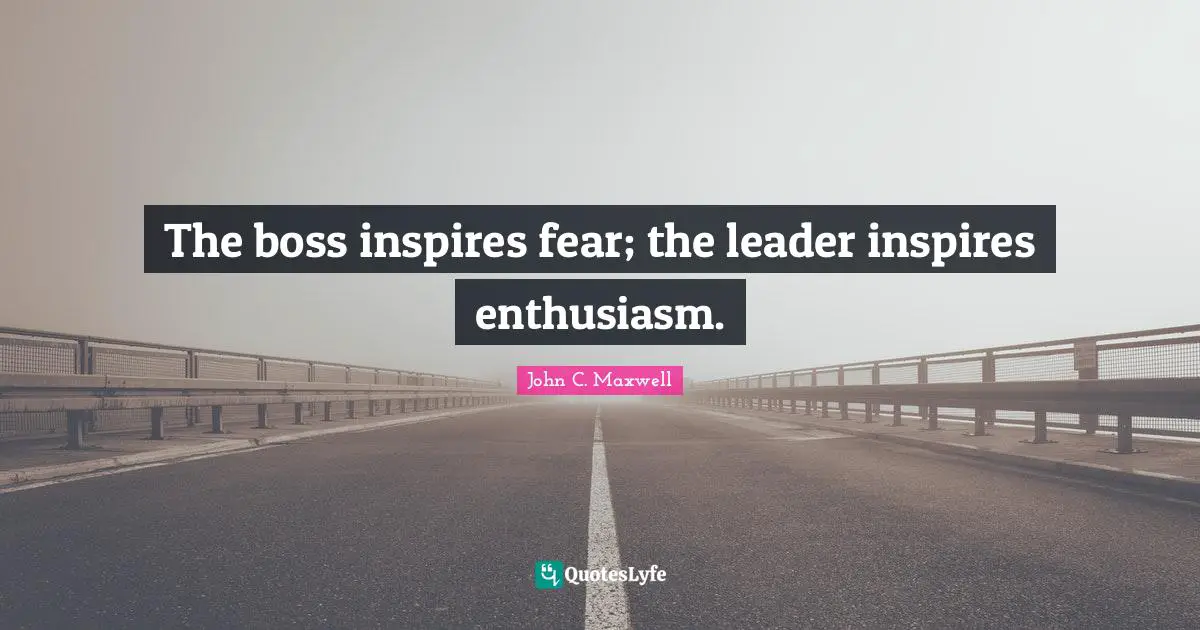 The boss inspires fear; the leader inspires enthusiasm.